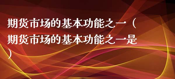 期货市场的基本功能之一（期货市场的基本功能之一是） (https://www.njaxzs.com/) 期货直播间 第1张