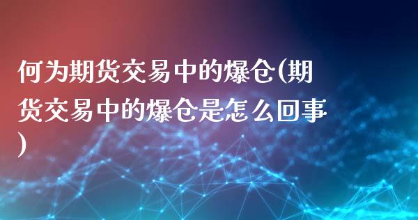 何为期货交易中的爆仓(期货交易中的爆仓是怎么回事) (https://www.njaxzs.com/) 期货直播间 第1张