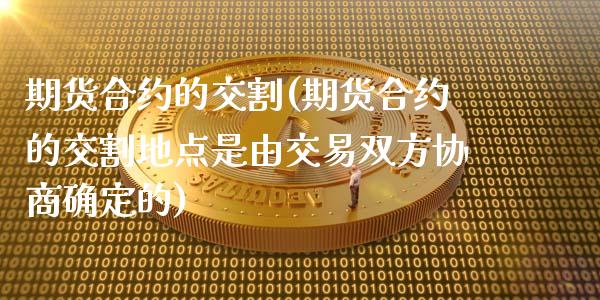 期货合约的交割(期货合约的交割地点是由交易双方协商确定的) (https://www.njaxzs.com/) 期货直播间 第1张