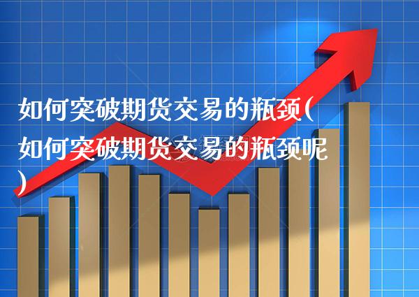 如何突破期货交易的瓶颈(如何突破期货交易的瓶颈呢) (https://www.njaxzs.com/) 期货行情 第1张