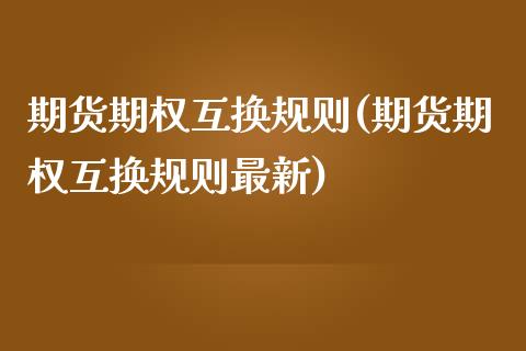 期货期权互换规则(期货期权互换规则最新) (https://www.njaxzs.com/) 期货直播间 第1张
