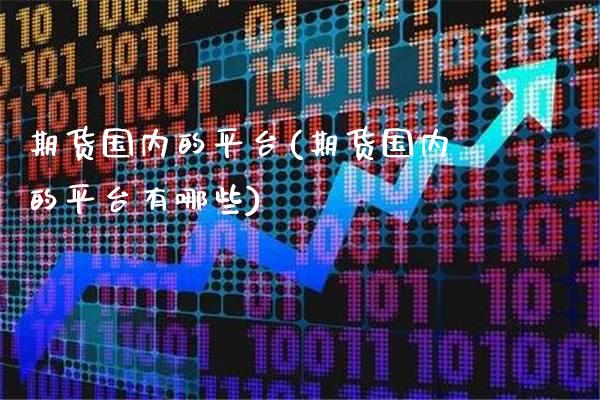 期货国内的平台(期货国内的平台有哪些) (https://www.njaxzs.com/) 期货开户 第1张