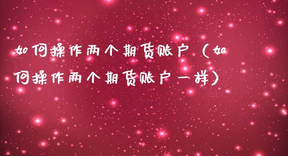 如何操作两个期货账户（如何操作两个期货账户一样） (https://www.njaxzs.com/) 黄金期货 第1张
