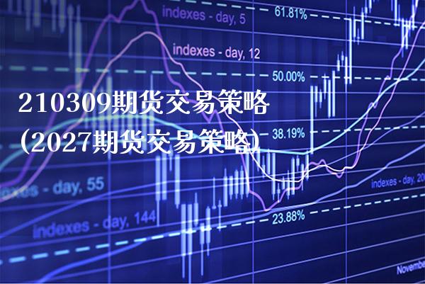 210309期货交易策略(2027期货交易策略) (https://www.njaxzs.com/) 期货行情 第1张