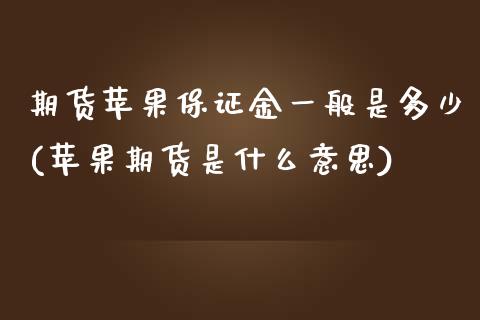 期货苹果保证金一般是多少(苹果期货是什么意思) (https://www.njaxzs.com/) 原油期货 第1张