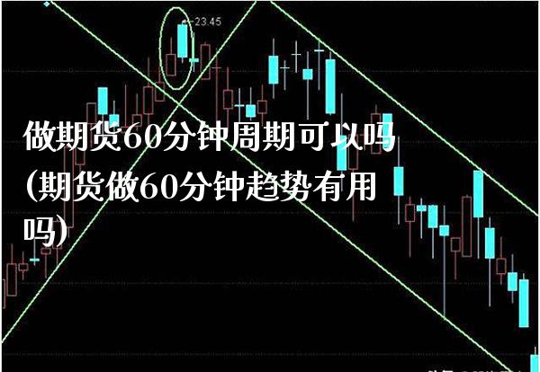 做期货60分钟周期可以吗(期货做60分钟趋势有用吗) (https://www.njaxzs.com/) 原油期货 第1张