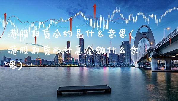 港股期货合约是什么意思(港股期货的计息金额什么意思) (https://www.njaxzs.com/) 期货直播间 第1张