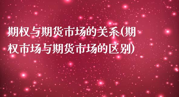 期权与期货市场的关系(期权市场与期货市场的区别) (https://www.njaxzs.com/) 原油期货 第1张