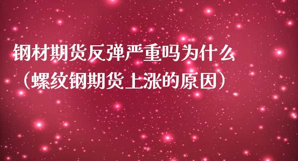 钢材期货反弹严重吗为什么（螺纹钢期货上涨的原因） (https://www.njaxzs.com/) 内盘期货 第1张