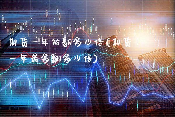 期货一年能翻多少倍(期货一年最多翻多少倍) 期货直播间 第1张-爱新财经 期货一年能翻多少倍(期货一年最多翻多少倍) (https://www.njaxzs.com/) 期货直播间 第1张