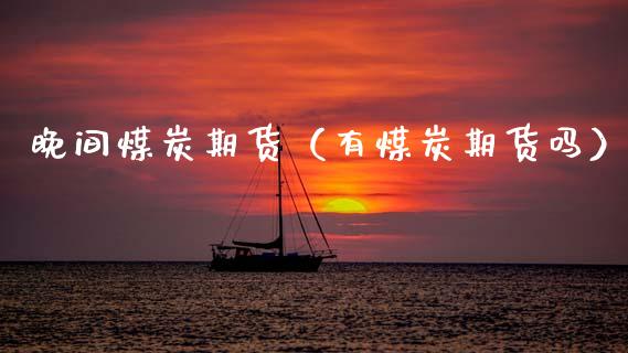 晚间煤炭期货（有煤炭期货吗） (https://www.njaxzs.com/) 期货行情 第1张