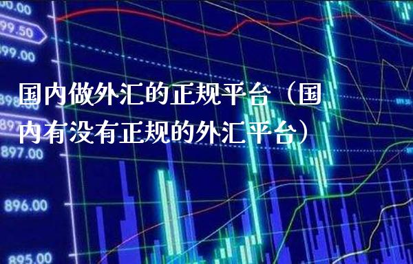 国内做外汇的正规平台（国内有没有正规的外汇平台） (https://www.njaxzs.com/) 期货直播间 第1张