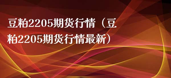 豆粕2205期货行情（豆粕2205期货行情最新） (https://www.njaxzs.com/) 内盘期货 第1张