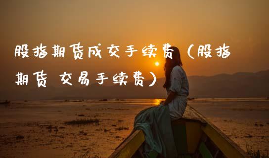 股指期货成交手续费（股指期货 交易手续费） (https://www.njaxzs.com/) 内盘期货 第1张