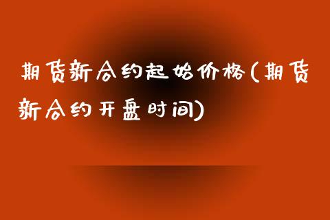 期货新合约起始价格(期货新合约开盘时间) 期货投资 第1张-爱新财经 期货新合约起始价格(期货新合约开盘时间) (https://www.njaxzs.com/) 期货投资 第1张