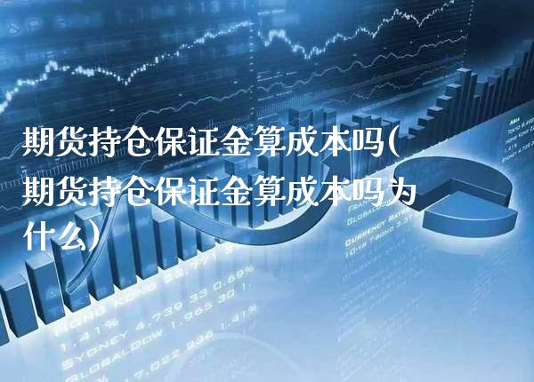期货持仓保证金算成本吗(期货持仓保证金算成本吗为什么) (https://www.njaxzs.com/) 期货行情 第1张