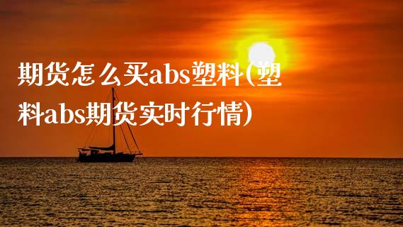 期货怎么买abs塑料(塑料abs期货实时行情) (https://www.njaxzs.com/) 期货开户 第1张