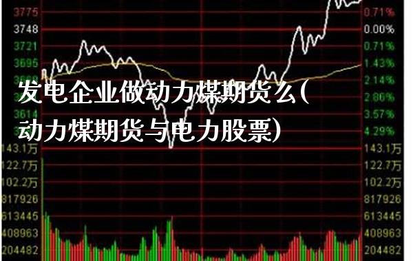 发电企业做动力煤期货么(动力煤期货与电力股票) (https://www.njaxzs.com/) 期货开户 第1张