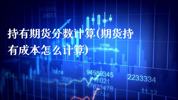 持有期货分数计算(期货持有成本怎么计算) (https://www.njaxzs.com/) 期货直播间 第1张