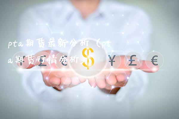 pta期货最新分析（pta期货行情分析） (https://www.njaxzs.com/) 内盘期货 第1张