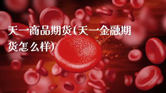 天一商品期货(天一金融期货怎么样) (https://www.njaxzs.com/) 黄金期货 第1张