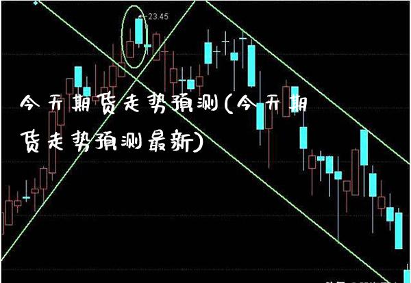 今天期货走势预测(今天期货走势预测最新) (https://www.njaxzs.com/) 原油期货 第1张
