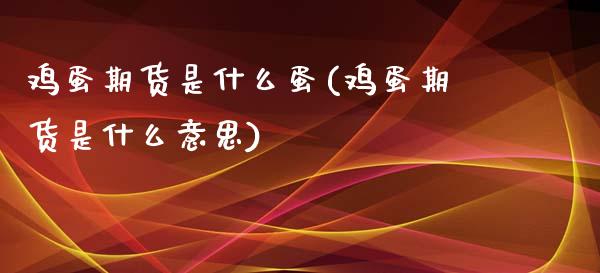 鸡蛋期货是什么蛋(鸡蛋期货是什么意思) 期货行情 第1张-爱新财经 鸡蛋期货是什么蛋(鸡蛋期货是什么意思) (https://www.njaxzs.com/) 期货行情 第1张