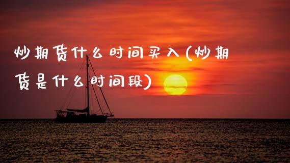 炒期货什么时间买入(炒期货是什么时间段) (https://www.njaxzs.com/) 黄金期货 第1张