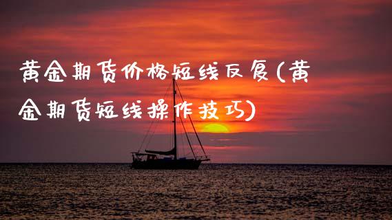 黄金期货价格短线反复(黄金期货短线操作技巧) (https://www.njaxzs.com/) 期货行情 第1张
