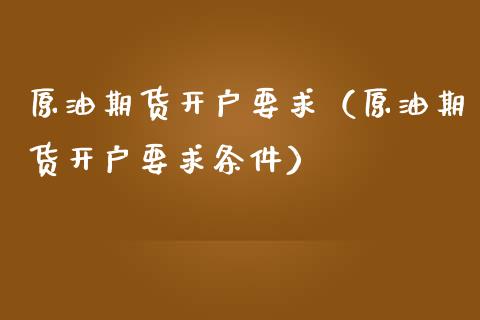 原油期货开户要求（原油期货开户要求条件） (https://www.njaxzs.com/) 期货直播间 第1张