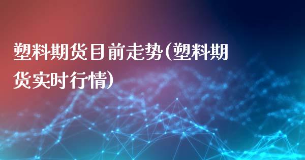 塑料期货目前走势(塑料期货实时行情) (https://www.njaxzs.com/) 期货开户 第1张