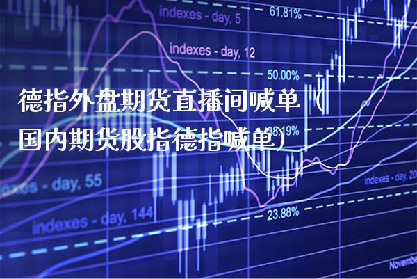 德指外盘期货直播间喊单（国内期货股指德指喊单） (https://www.njaxzs.com/) 期货直播间 第1张