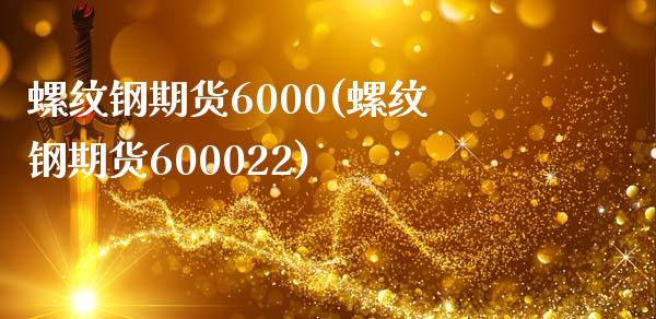 螺纹钢期货6000(螺纹钢期货600022) (https://www.njaxzs.com/) 期货直播间 第1张