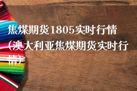焦煤期货1805实时行情(澳大利亚焦煤期货实时行情) (https://www.njaxzs.com/) 黄金期货 第1张