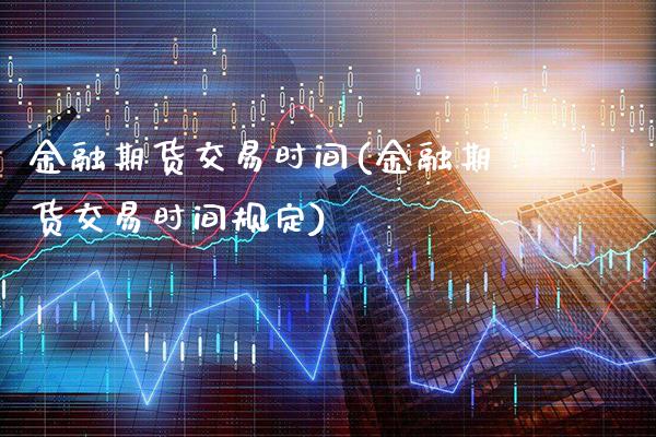 金融期货交易时间(金融期货交易时间规定) (https://www.njaxzs.com/) 黄金期货 第1张