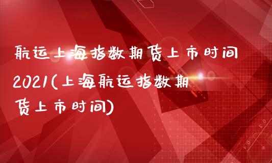 航运上海指数期货上市时间2021(上海航运指数期货上市时间) (https://www.njaxzs.com/) 黄金期货 第1张