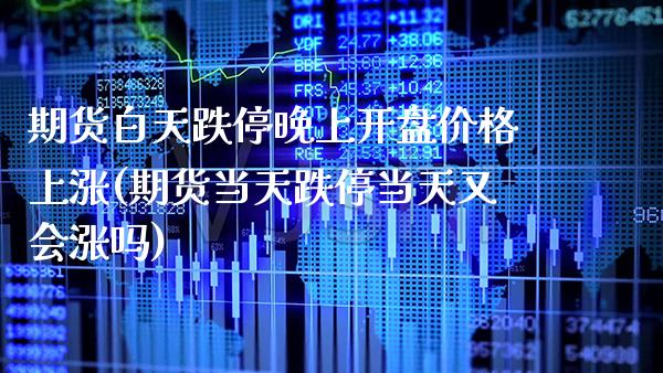 期货白天跌停晚上开盘价格上涨(期货当天跌停当天又会涨吗) (https://www.njaxzs.com/) 内盘期货 第1张