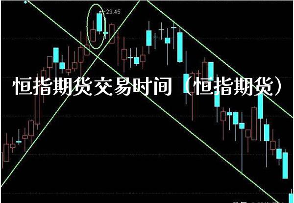 恒指期货交易时间（恒指期货） (https://www.njaxzs.com/) 期货直播间 第1张