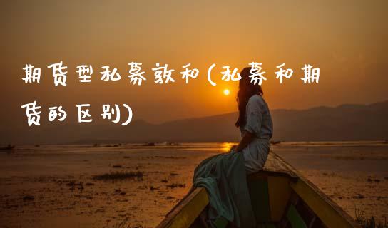 期货型私募敦和(私募和期货的区别) (https://www.njaxzs.com/) 原油期货 第1张