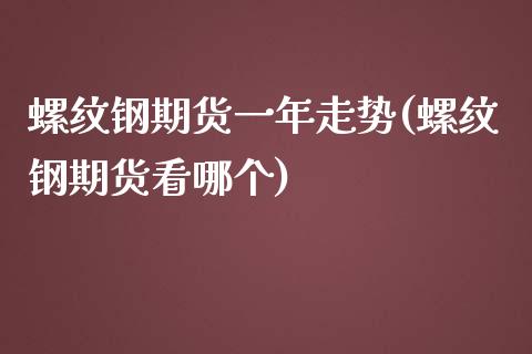 螺纹钢期货一年走势(螺纹钢期货看哪个) 原油期货 第1张-爱新财经 螺纹钢期货一年走势(螺纹钢期货看哪个) (https://www.njaxzs.com/) 原油期货 第1张