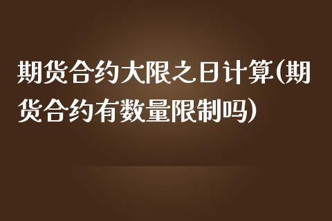 期货合约大限之日计算(期货合约有数量限制吗) 黄金期货 第1张-爱新财经 期货合约大限之日计算(期货合约有数量限制吗) (https://www.njaxzs.com/) 黄金期货 第1张