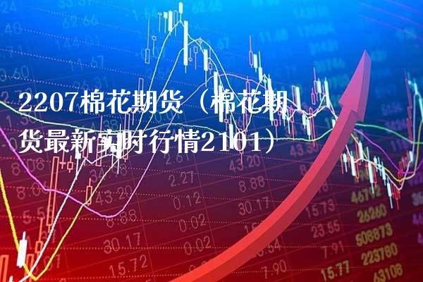 2207棉花期货（棉花期货最新实时行情2101） (https://www.njaxzs.com/) 内盘期货 第1张