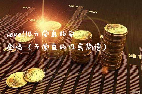 level14天堂真的安全吗（天堂真的很美简谱） (https://www.njaxzs.com/) 黄金期货 第1张
