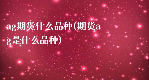 ag期货什么品种(期货ag是什么品种) (https://www.njaxzs.com/) 期货行情 第1张