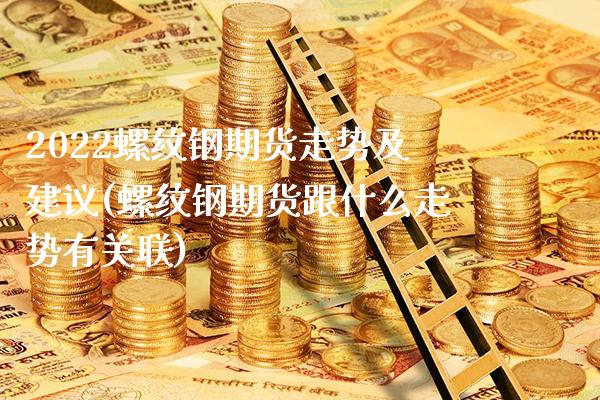 2022螺纹钢期货走势及建议(螺纹钢期货跟什么走势有关联) (https://www.njaxzs.com/) 黄金期货 第1张