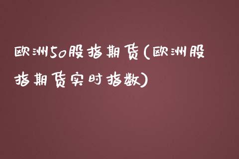 欧洲5o股指期货(欧洲股指期货实时指数) (https://www.njaxzs.com/) 期货开户 第1张