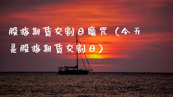 股指期货交割日魔咒（今天是股指期货交割日） (https://www.njaxzs.com/) 期货直播间 第1张