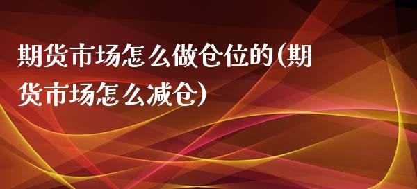 期货市场怎么做仓位的(期货市场怎么减仓) (https://www.njaxzs.com/) 原油期货 第1张