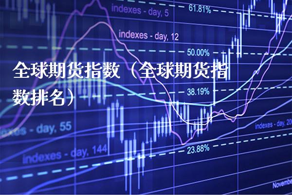 全球期货指数（全球期货指数排名） (https://www.njaxzs.com/) 期货直播间 第1张