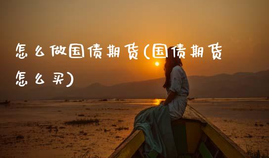 怎么做国债期货(国债期货怎么买) (https://www.njaxzs.com/) 期货投资 第1张